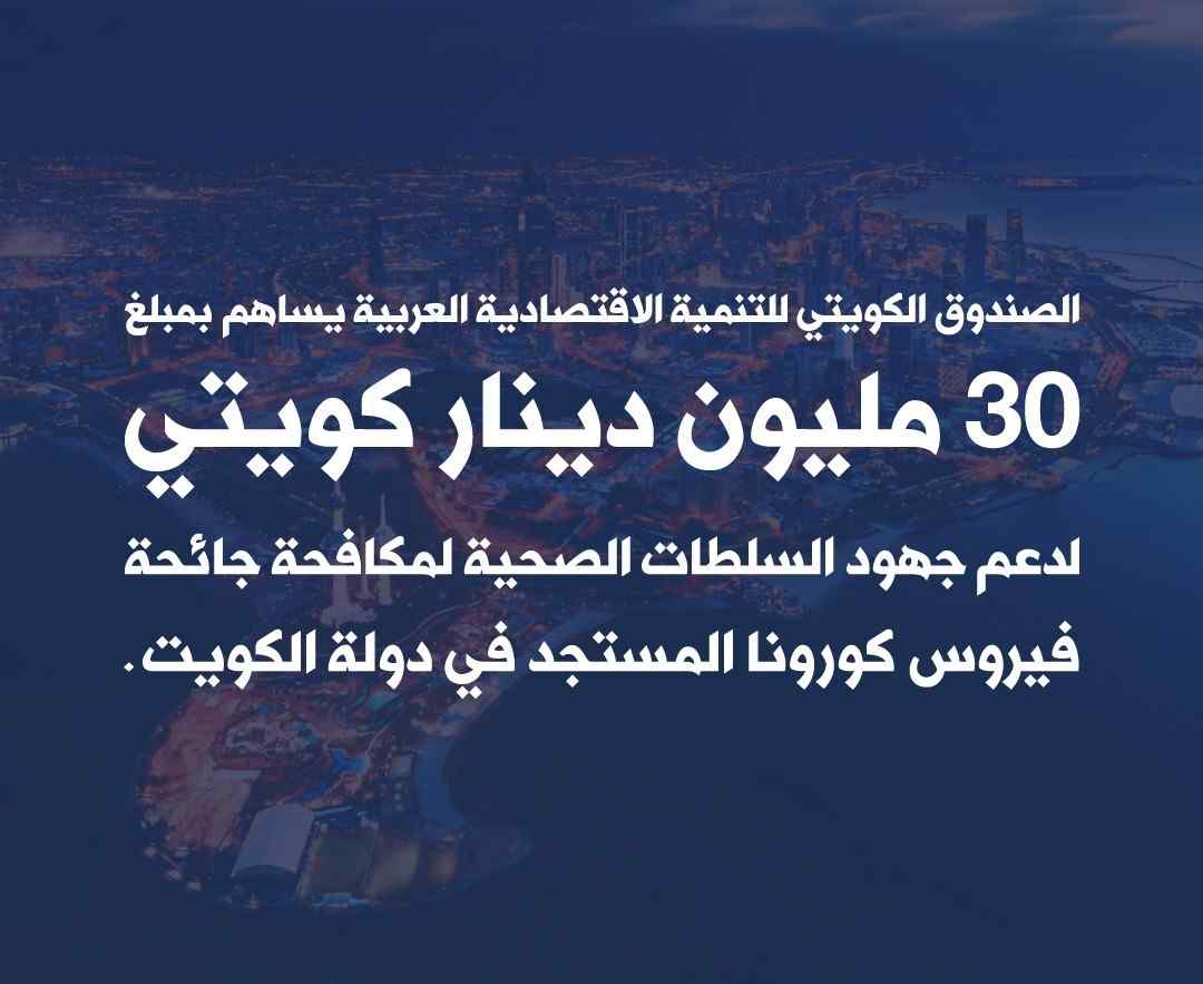 الصندوق الكويتي للتنمية يساهم بمبلغ 30 مليون دينار كويتي لدعم الجهود المحلية لمكافحة جائحة فيروس كورونا في دولة الكويت.
